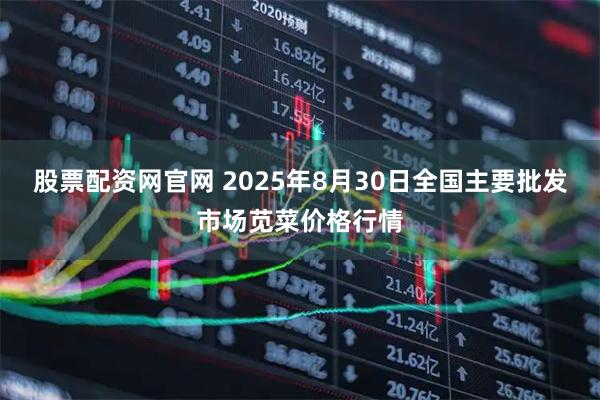 股票配资网官网 2025年8月30日全国主要批发市场苋菜价格行情