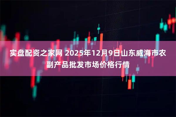 实盘配资之家网 2025年12月9日山东威海市农副产品批发市场价格行情