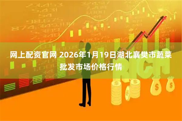 网上配资官网 2026年1月19日湖北襄樊市蔬菜批发市场价格行情