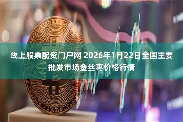 线上股票配资门户网 2026年1月22日全国主要批发市场金丝枣价格行情
