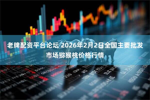 老牌配资平台论坛 2026年2月2日全国主要批发市场猕猴桃价格行情