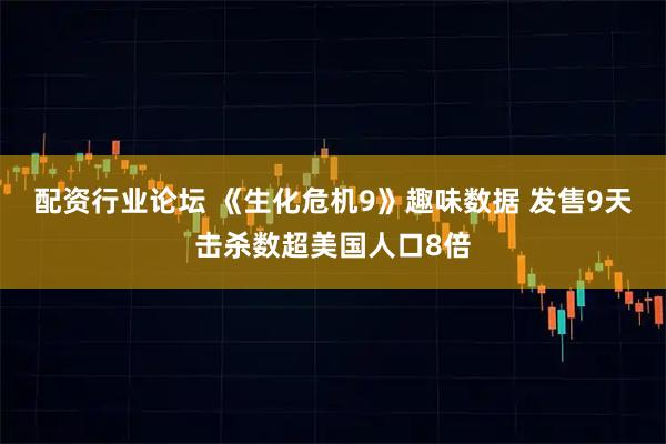 配资行业论坛 《生化危机9》趣味数据 发售9天击杀数超美国人口8倍