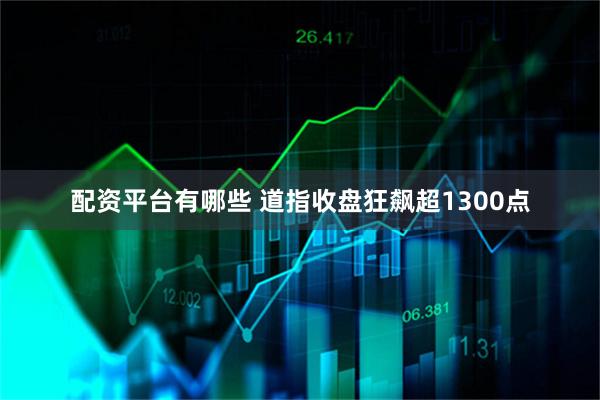 配资平台有哪些 道指收盘狂飙超1300点