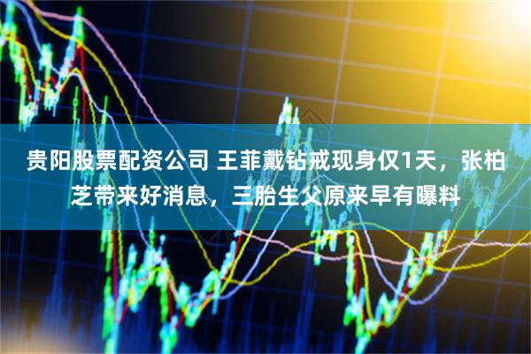 贵阳股票配资公司 王菲戴钻戒现身仅1天，张柏芝带来好消息，三胎生父原来早有曝料