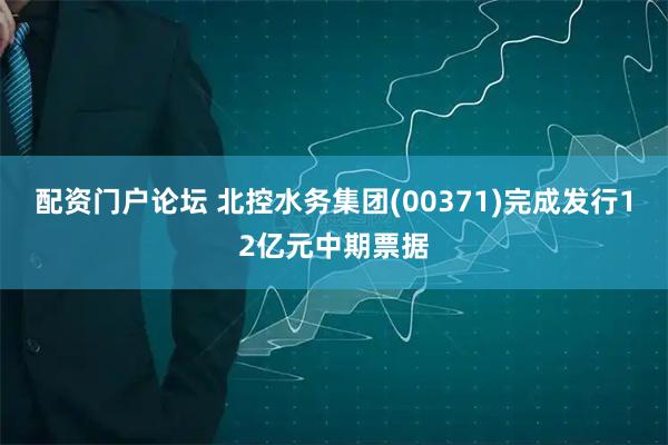 配资门户论坛 北控水务集团(00371)完成发行12亿元中期票据